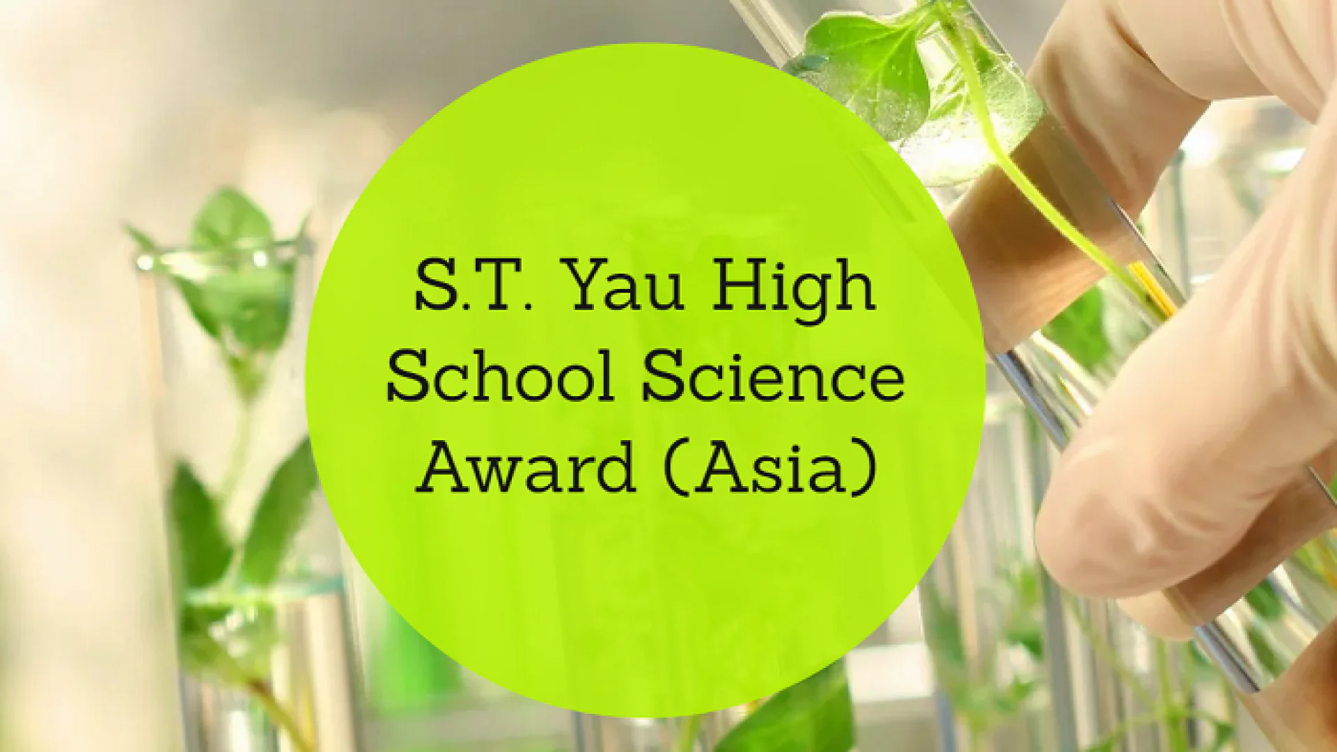 Maktab, kollej yoki akademik litsey oʻquvchilari uchun 6 ta fan doirasida tanlov — S.T. Yau High School Science Award (Asia)